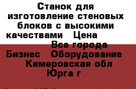  Станок для изготовление стеновых блоков с высокими качествами › Цена ­ 311 592 799 - Все города Бизнес » Оборудование   . Кемеровская обл.,Юрга г.